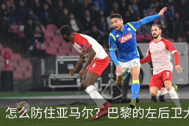 怎么防住亚马尔？巴黎的左后卫大作战