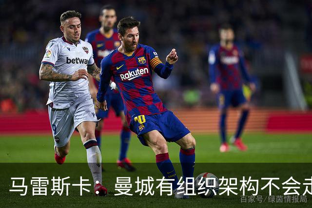 马雷斯卡：曼城有组织架构不会走曼联老路，瓜帅后仍能赢