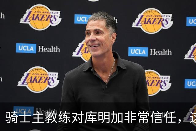 骑士主教练对库明加非常信任，这是雄鹿和湖人所不具备的优势？